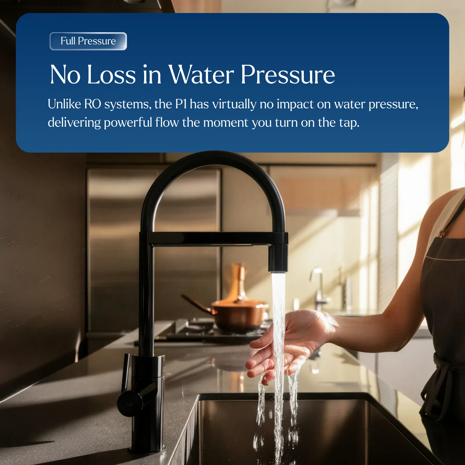 No loss in water pressure: unlike reverse-osmosis systems, the P1 delivers full flow from the tap