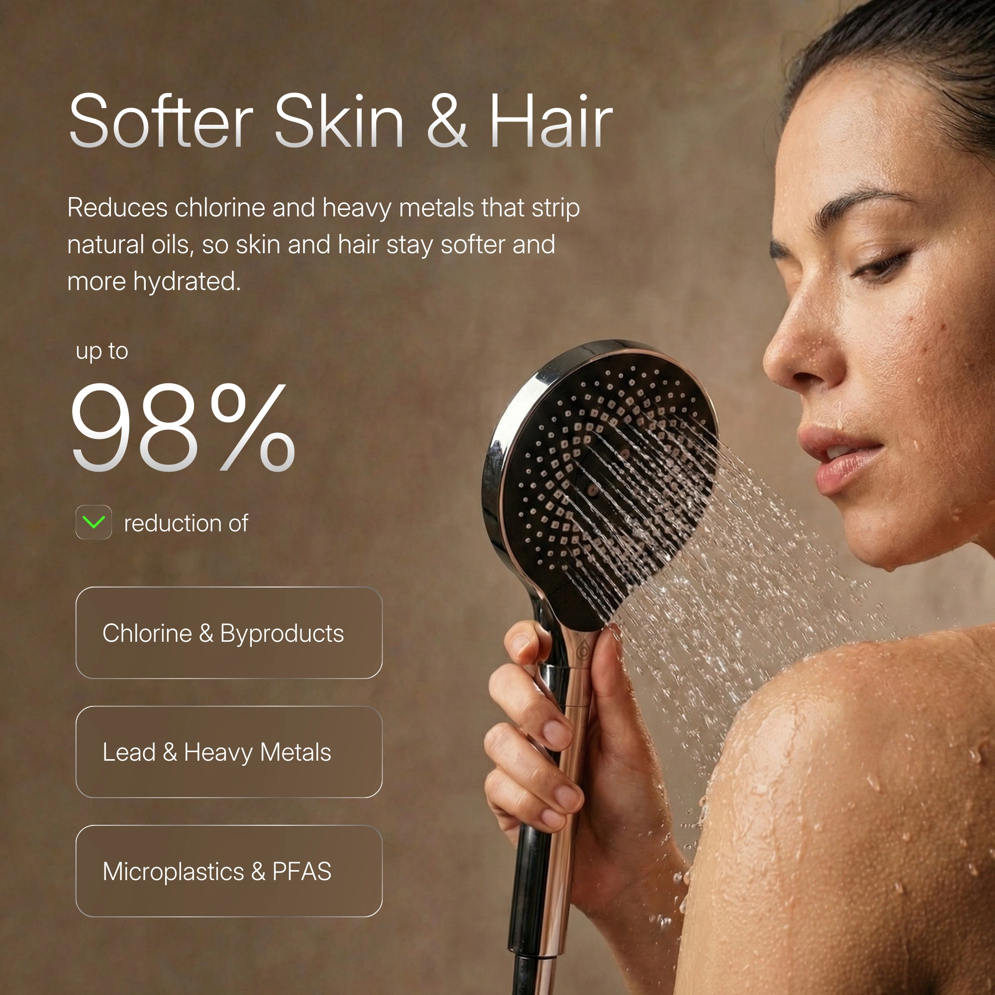 Softer Skin & Hair — a woman showering with the S1, with up to 98% reduction of chlorine, lead and microplastics